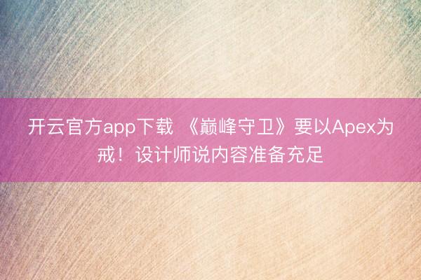 开云官方app下载 《巅峰守卫》要以Apex为戒!设计师说内容准备充足