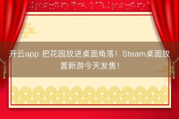 开云app 把花园放进桌面角落!Steam桌面放置新游今天发售!