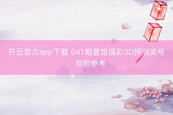 开云官方app下载 041期夏姐福彩3D预测奖号：双胆参考