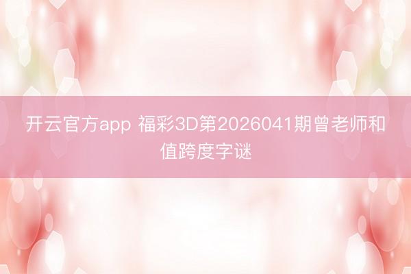 开云官方app 福彩3D第2026041期曾老师和值跨度字谜