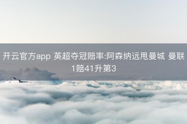 开云官方app 英超夺冠赔率:阿森纳远甩曼城 曼联1赔41升第3