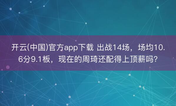 开云(中国)官方app下载 出战14场,场均10.6分9.1板,现在的周琦还配得上顶薪吗?