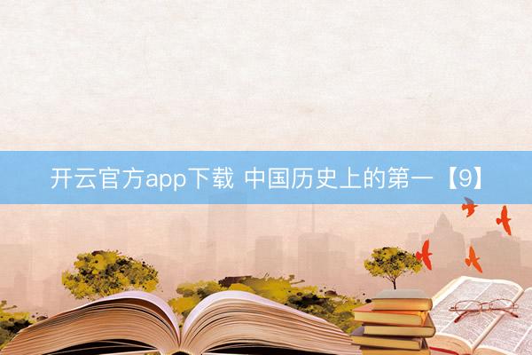 开云官方app下载 中国历史上的第一【9】