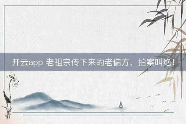 开云app 老祖宗传下来的老偏方,拍案叫绝!