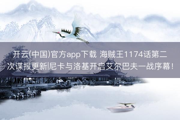 开云(中国)官方app下载 海贼王1174话第二次谍报更新|尼卡与洛基开启艾尔巴夫一战序幕！