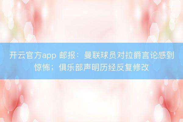 开云官方app 邮报:曼联球员对拉爵言论感到惊怖;俱乐部声明历经反复修改