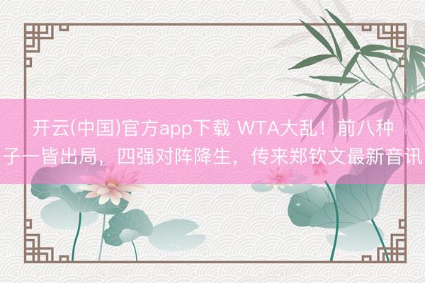 开云(中国)官方app下载 WTA大乱!前八种子一皆出局,四强对阵降生,传来郑钦文最新音讯