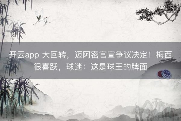 开云app 大回转,迈阿密官宣争议决定!梅西很喜跃,球迷:这是球王的牌面
