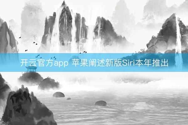 开云官方app 苹果阐述新版Siri本年推出