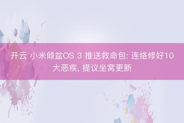 开云 小米倾盆OS 3 推送救命包: 连络修好10大恶疾, 提议坐窝更新