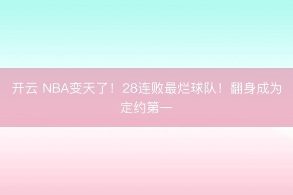 开云 NBA变天了!28连败最烂球队!翻身成为定约第一