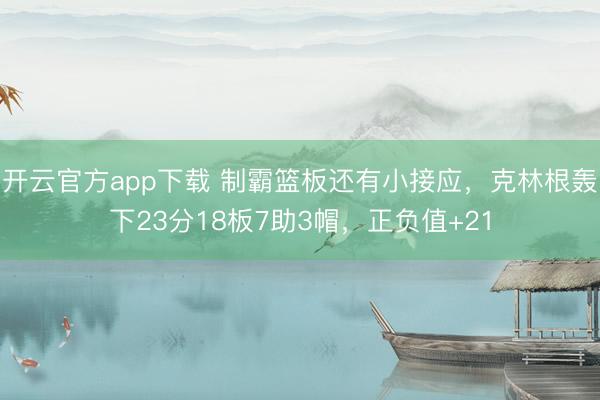 开云官方app下载 制霸篮板还有小接应,克林根轰下23分18板7助3帽,正负值+21