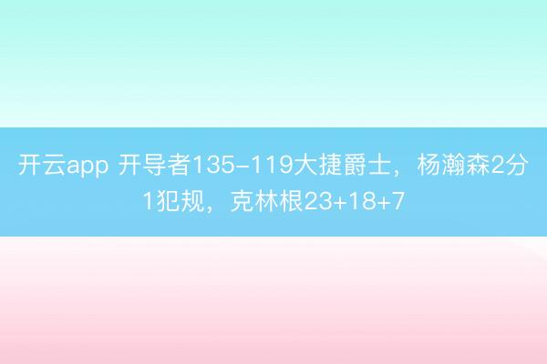 开云app 开导者135-119大捷爵士,杨瀚森2分1犯规,克林根23+18+7