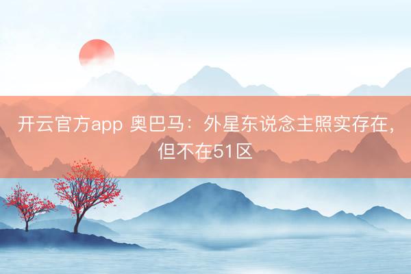 开云官方app 奥巴马:外星东说念主照实存在,但不在51区