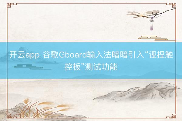 开云app 谷歌Gboard输入法暗暗引入“诬捏触控板”测试功能