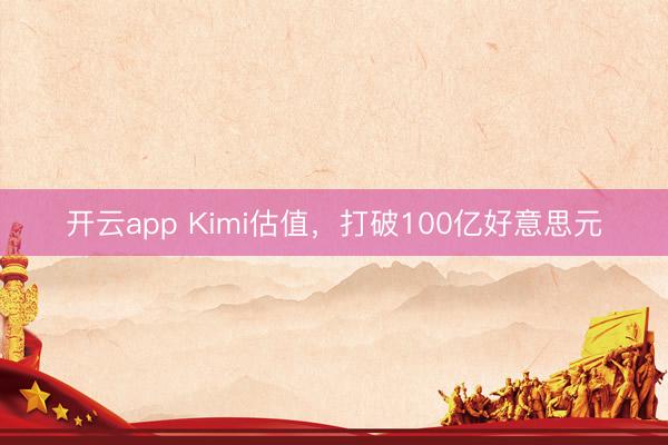 开云app Kimi估值,打破100亿好意思元