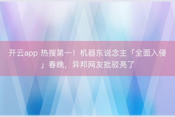 开云app 热搜第一!机器东说念主「全面入侵」春晚,异邦网友批驳亮了