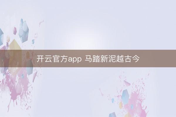 开云官方app 马踏新泥越古今