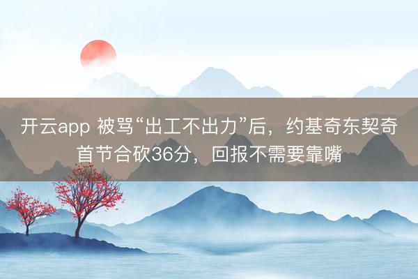 开云app 被骂“出工不出力”后，约基奇东契奇首节合砍36分，回报不需要靠嘴