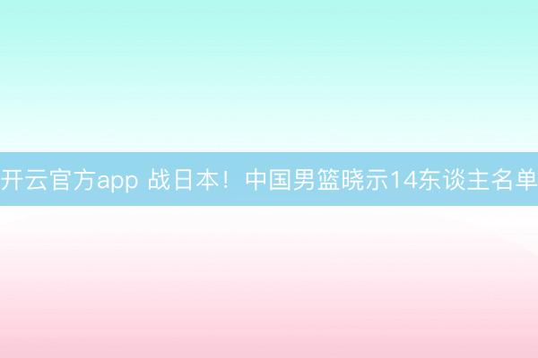开云官方app 战日本!中国男篮晓示14东谈主名单