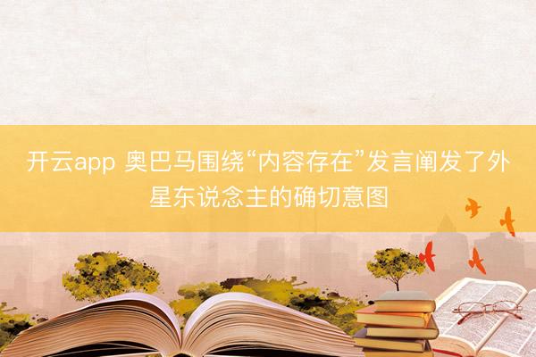 开云app 奥巴马围绕“内容存在”发言阐发了外星东说念主的确切意图