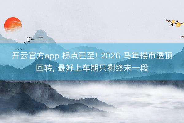 开云官方app 拐点已至! 2026 马年楼市透顶回转, 最好上车期只剩终末一段