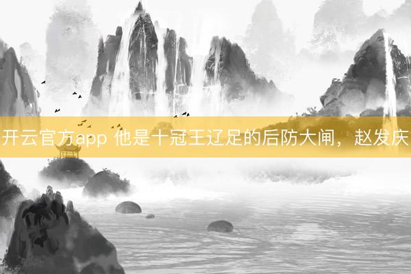 开云官方app 他是十冠王辽足的后防大闸,赵发庆