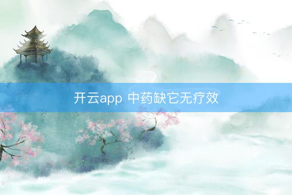 开云app 中药缺它无疗效