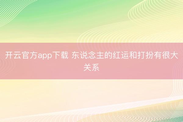 开云官方app下载 东说念主的红运和打扮有很大关系