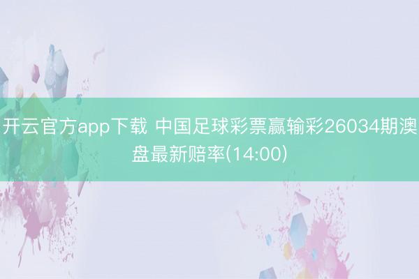 开云官方app下载 中国足球彩票赢输彩26034期澳盘最新赔率(14:00)