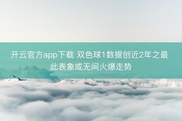 开云官方app下载 双色球1数据创近2年之最 此表象或无间火爆走势