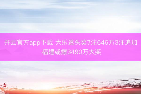 开云官方app下载 大乐透头奖7注646万3注追加 福建或爆3490万大奖