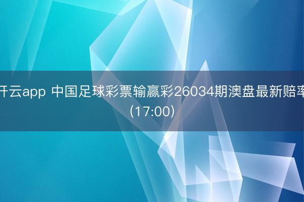 开云app 中国足球彩票输赢彩26034期澳盘最新赔率(17:00)