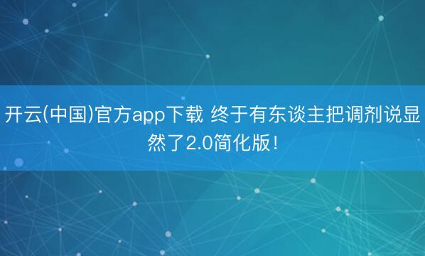 开云(中国)官方app下载 终于有东谈主把调剂说显然了2.0简化版！