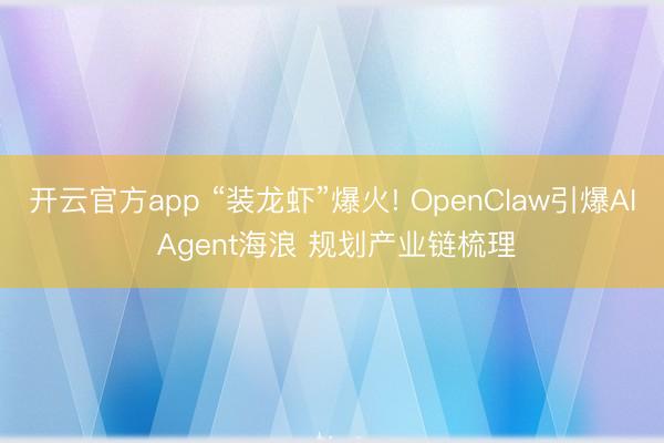 开云官方app “装龙虾”爆火! OpenClaw引爆AI Agent海浪 规划产业链梳理