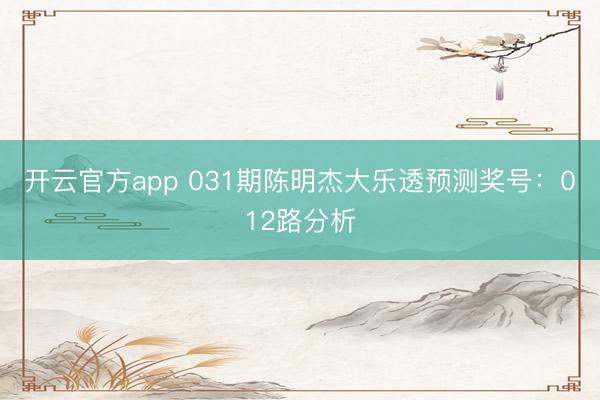 开云官方app 031期陈明杰大乐透预测奖号：012路分析