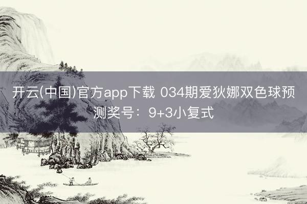 开云(中国)官方app下载 034期爱狄娜双色球预测奖号：9+3小复式