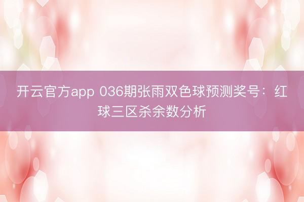 开云官方app 036期张雨双色球预测奖号：红球三区杀余数分析