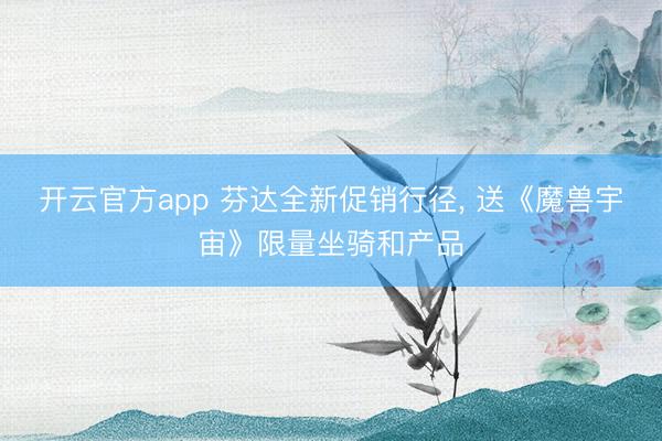 开云官方app 芬达全新促销行径， 送《魔兽宇宙》限量坐骑和产品