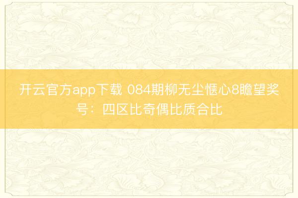 开云官方app下载 084期柳无尘惬心8瞻望奖号：四区比奇偶比质合比