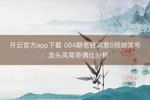 开云官方app下载 084期老铁同意8预测奖号：龙头凤尾奇偶比分析