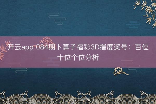 开云app 084期卜算子福彩3D揣度奖号:百位十位个位分析
