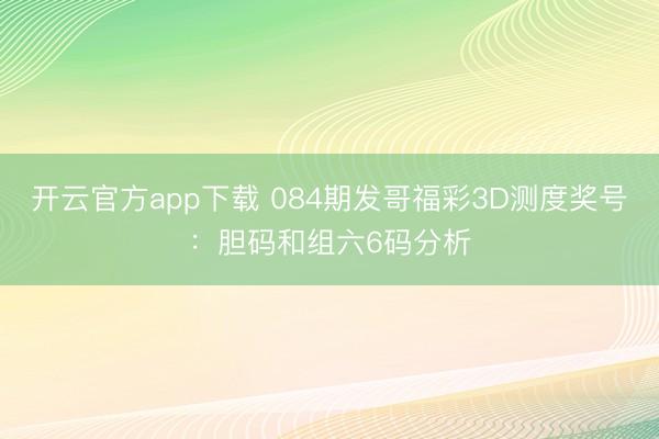 开云官方app下载 084期发哥福彩3D测度奖号：胆码和组六6码分析