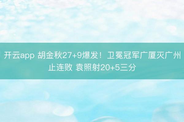 开云app 胡金秋27+9爆发!卫冕冠军广厦灭广州止连败 袁照射20+5三分