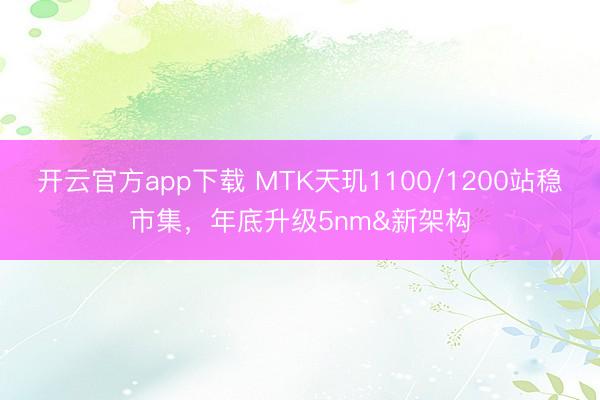 开云官方app下载 MTK天玑1100/1200站稳市集，年底升级5nm&新架构