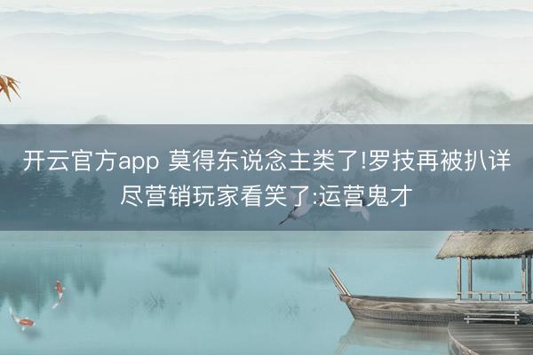 开云官方app 莫得东说念主类了!罗技再被扒详尽营销玩家看笑了:运营鬼才