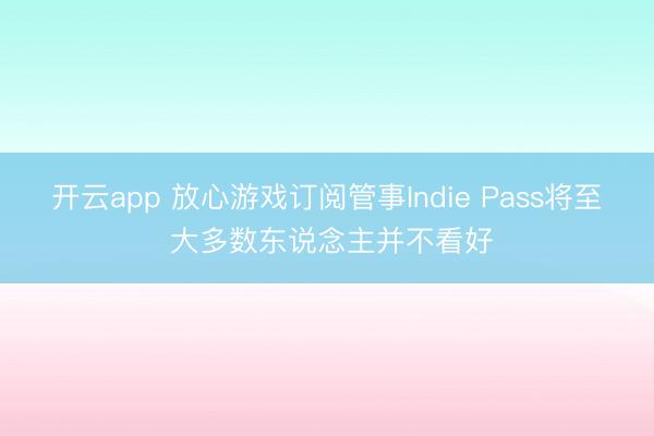 开云app 放心游戏订阅管事Indie Pass将至 大多数东说念主并不看好
