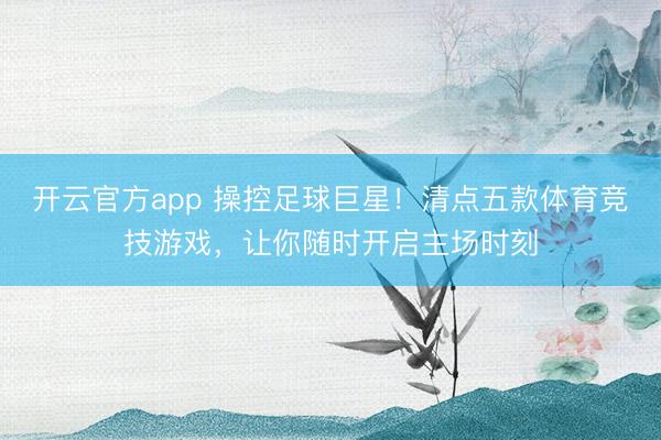开云官方app 操控足球巨星！清点五款体育竞技游戏，让你随时开启主场时刻