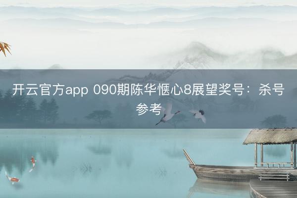 开云官方app 090期陈华惬心8展望奖号：杀号参考