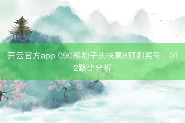 开云官方app 090期豹子头快意8预测奖号：012路比分析